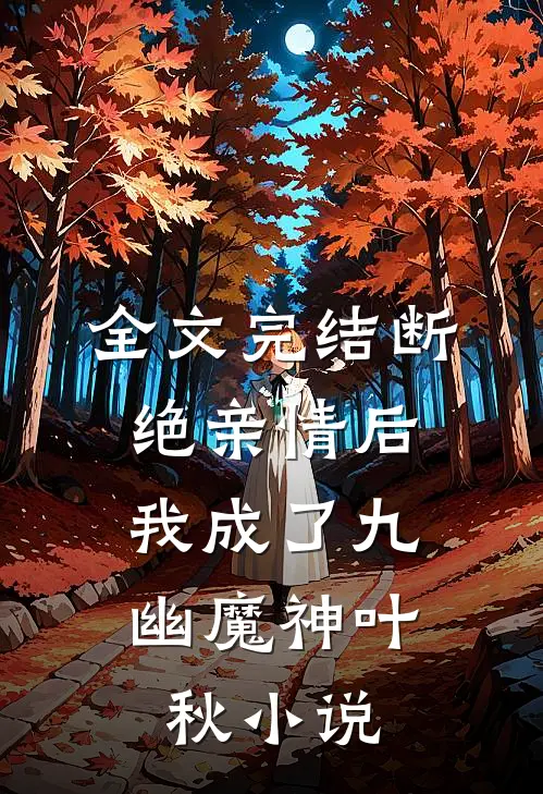 全文完结断绝亲情后,我成了九幽魔神叶秋小说