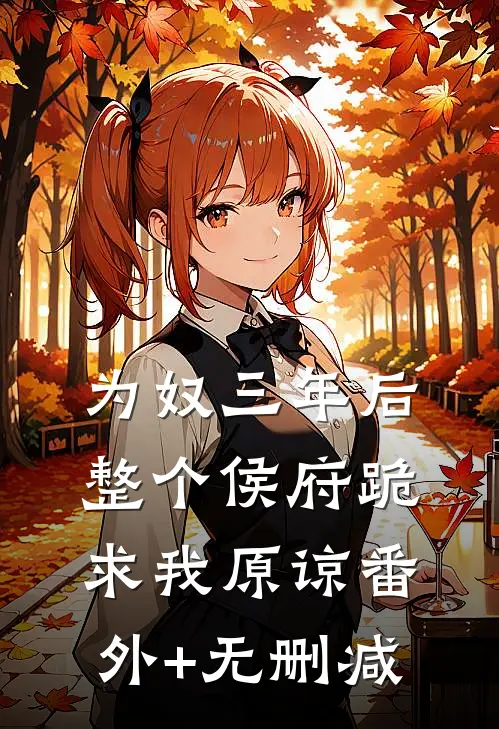 为奴三年后，整个侯府跪求我原谅番外+无删减