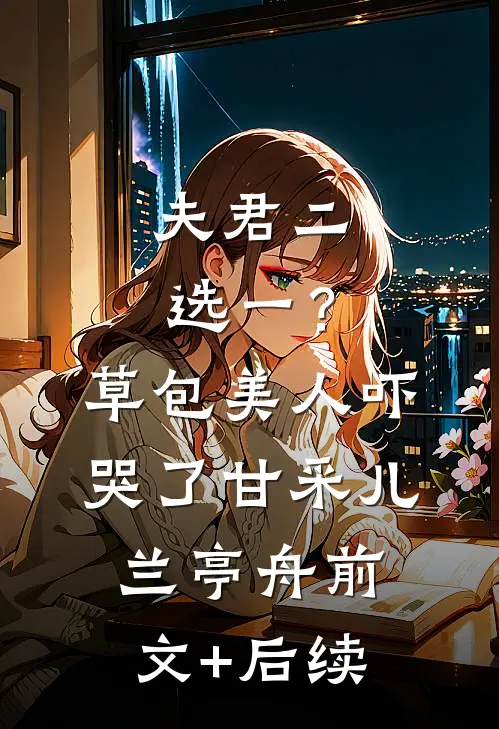 夫君二选一？草包美人吓哭了甘采儿兰亭舟前文+后续