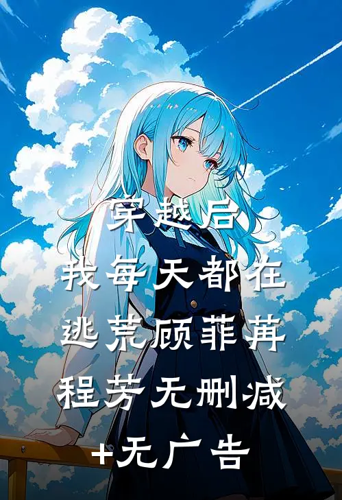 穿越后，我每天都在逃荒顾菲苒程芳无删减+无广告