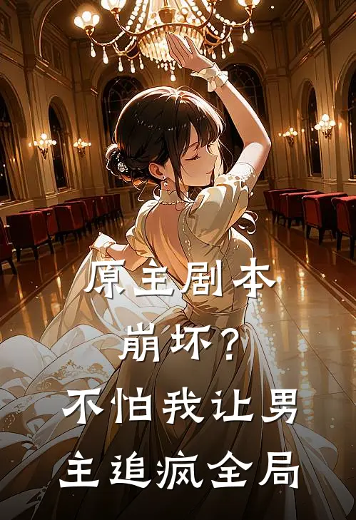 原主剧本崩坏？不怕，我让男主追疯全局