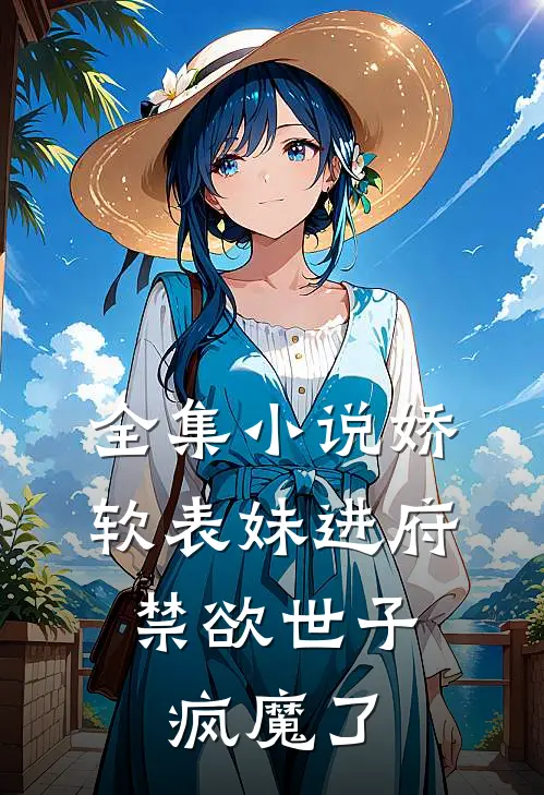 全集小说娇软表妹进府：禁欲世子疯魔了