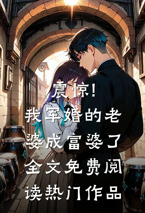 震惊!我军婚的老婆成富婆了全文免费阅读热门作品