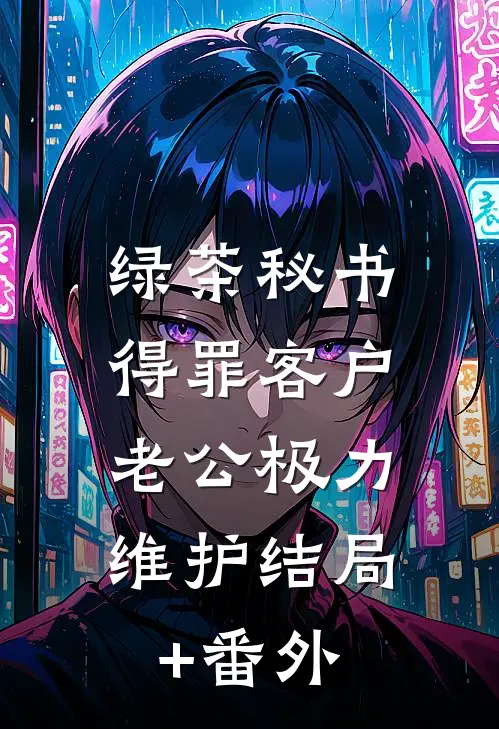绿茶秘书得罪客户，老公极力维护结局+番外