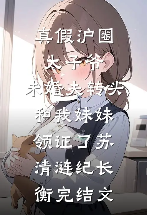 真假沪圈太子爷：未婚夫转头和我妹妹领证了苏清涟纪长衡完结文