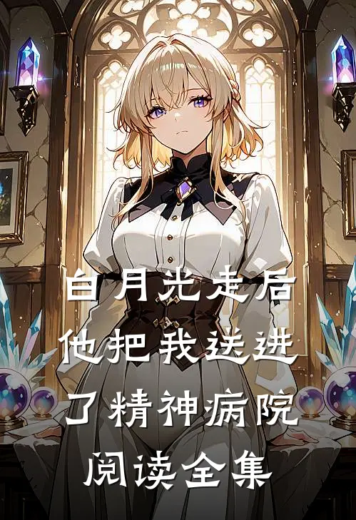 白月光走后，他把我送进了精神病院阅读全集