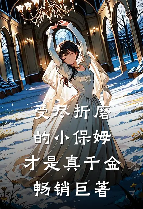 受尽折磨的小保姆，才是真千金畅销巨著
