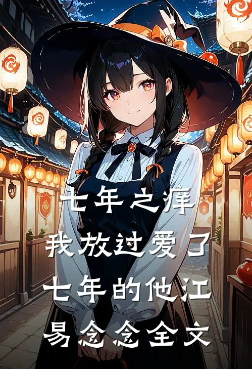 七年之痒，我放过爱了七年的他江易念念全文