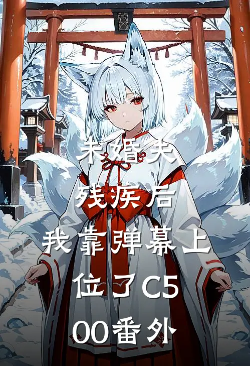 未婚夫残疾后，我靠弹幕上位了C500番外