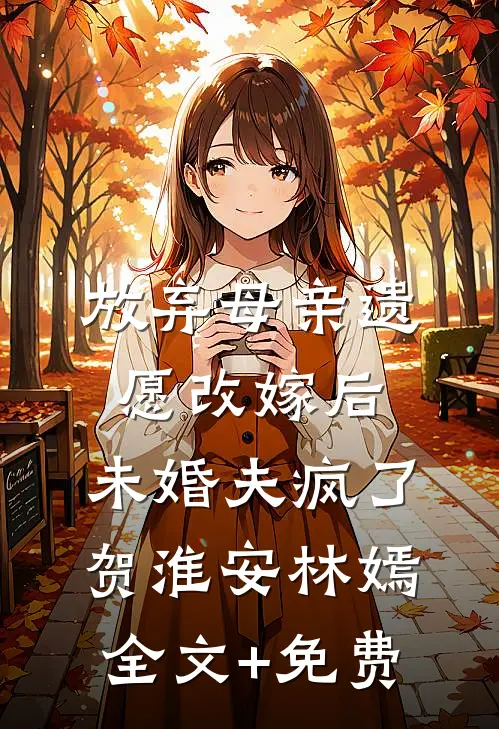 放弃母亲遗愿改嫁后，未婚夫疯了贺淮安林嫣全文+免费
