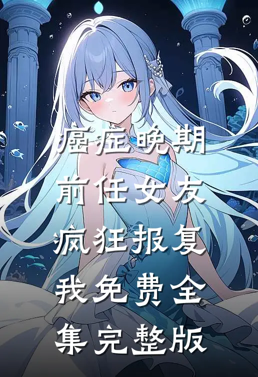 癌症晚期，前任女友疯狂报复我免费全集完整版