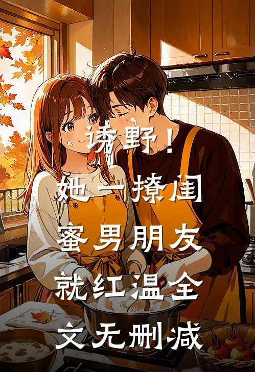 诱野！她一撩，闺蜜男朋友就红温全文无删减