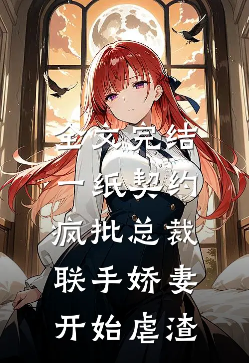 全文完结一纸契约：疯批总裁联手娇妻开始虐渣