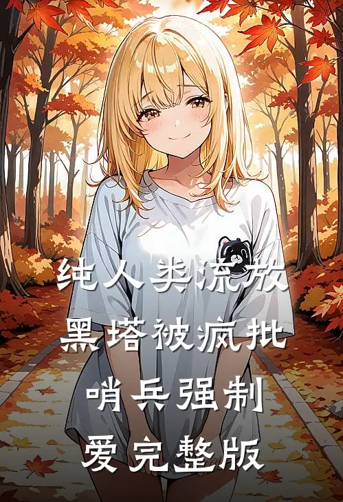 纯人类流放黑塔被疯批哨兵强制爱完整版