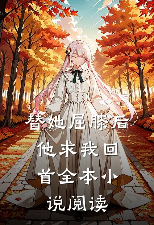 替她屈膝后，他求我回首全本小说阅读