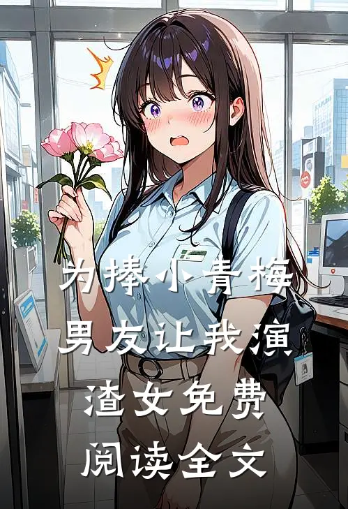 为捧小青梅，男友让我演渣女免费阅读全文