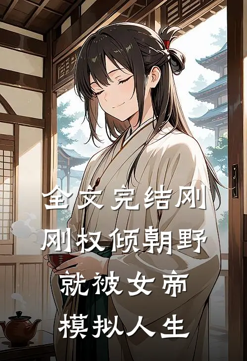全文完结刚刚权倾朝野，就被女帝模拟人生