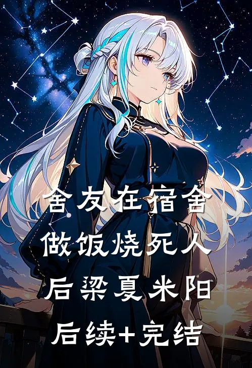 舍友在宿舍做饭烧死人后梁夏米阳后续+完结