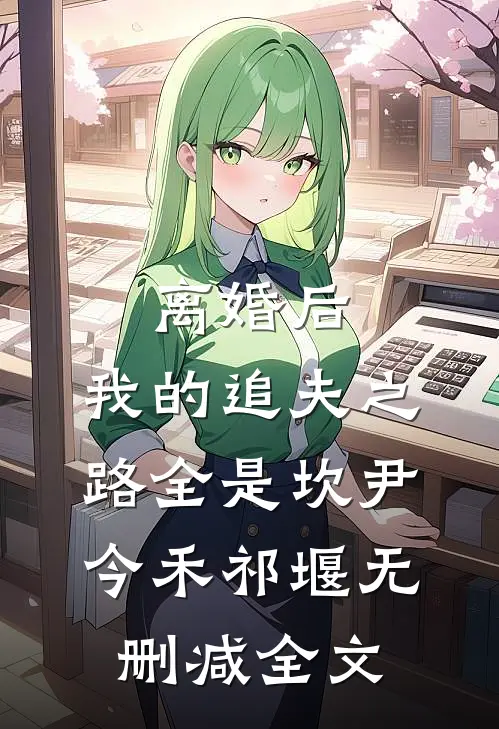 离婚后，我的追夫之路全是坎尹今禾祁堰无删减全文