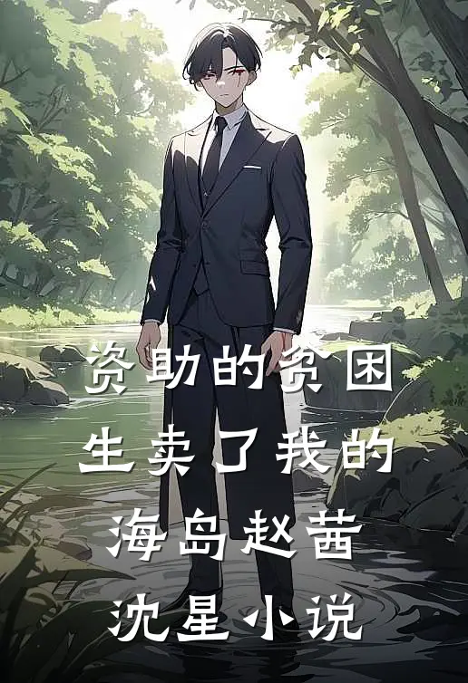 资助的贫困生卖了我的海岛赵茜沈星小说