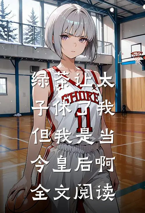 绿茶让太子休了我，但我是当今皇后啊全文阅读