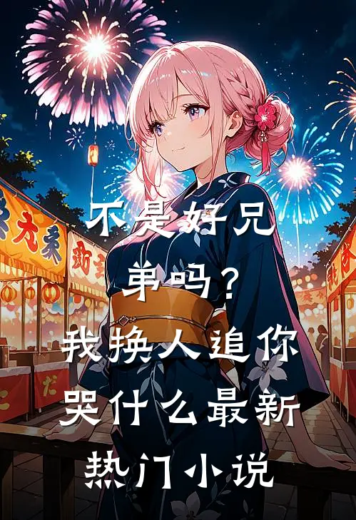 不是好兄弟吗？我换人追你哭什么最新热门小说
