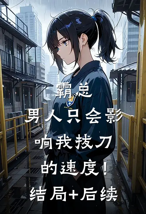 霸总，男人只会影响我拔刀的速度！结局+后续