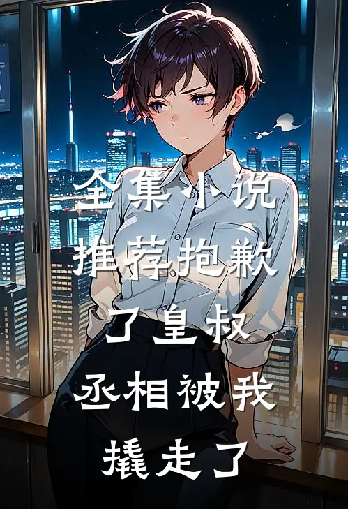 全集小说推荐抱歉了皇叔，丞相被我撬走了