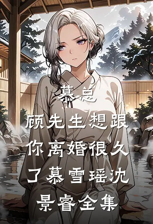 慕总，顾先生想跟你离婚很久了慕雪瑶沈景睿 全集