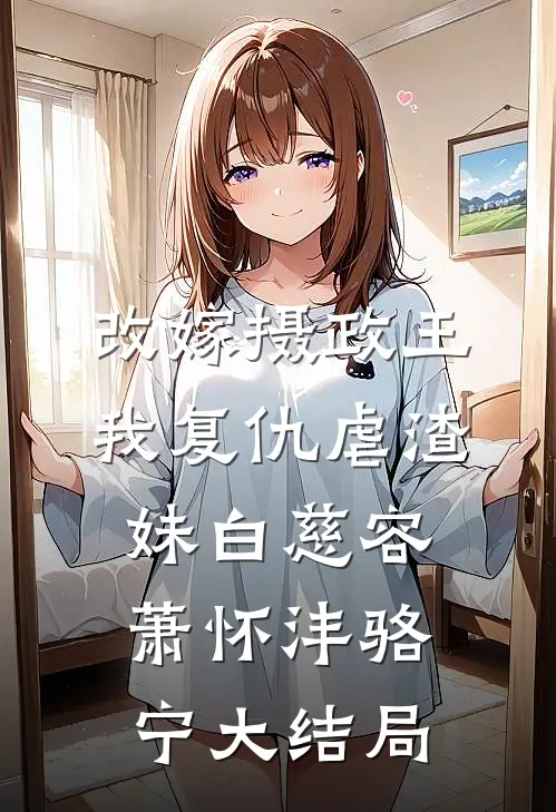 改嫁摄政王，我复仇虐渣妹白慈容萧怀沣骆宁大结局
