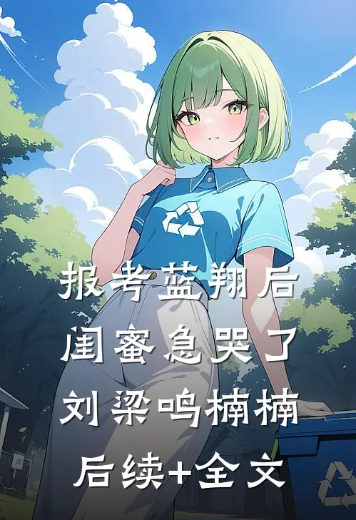报考蓝翔后，闺蜜急哭了刘梁鸣楠楠后续+全文