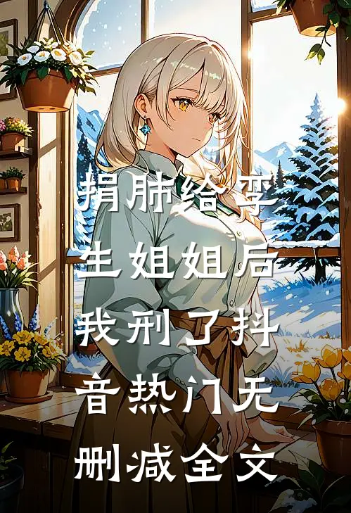 捐肺给孪生姐姐后，我刑了抖音热门无删减全文