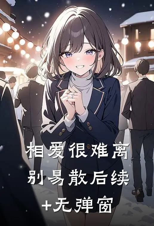 相爱很难离别易散后续+无弹窗