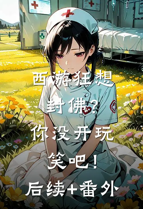 西游狂想：封佛？你没开玩笑吧！后续+番外