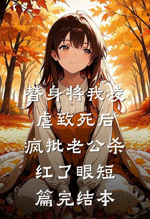 替身将我凌虐致死后，疯批老公杀红了眼短篇完结本