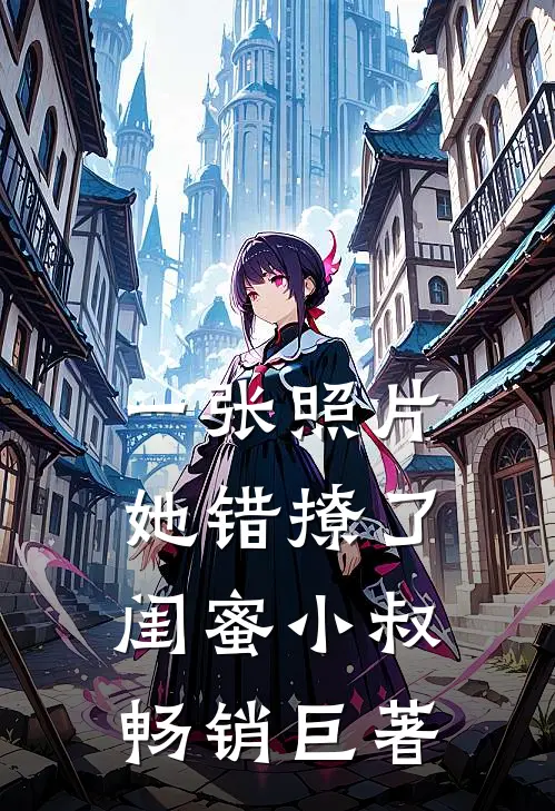 一张照片，她错撩了闺蜜小叔畅销巨著