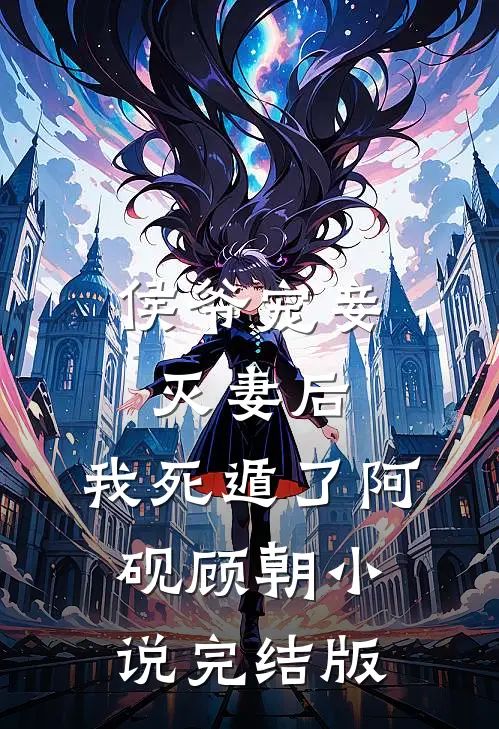 侯爷宠妾灭妻后，我死遁了阿砚顾朝小说完结版