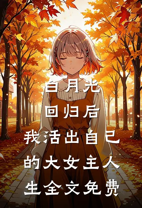 白月光回归后，我活出自己的大女主人生全文免费