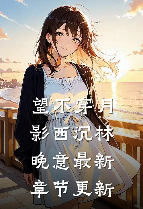 望不穿月影西沉林晚意最新章节更新