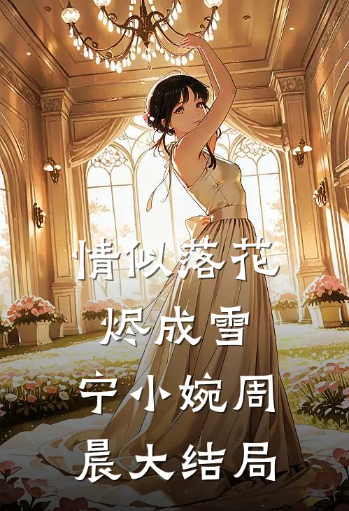 情似落花烬成雪: 宁小婉周晨大结局