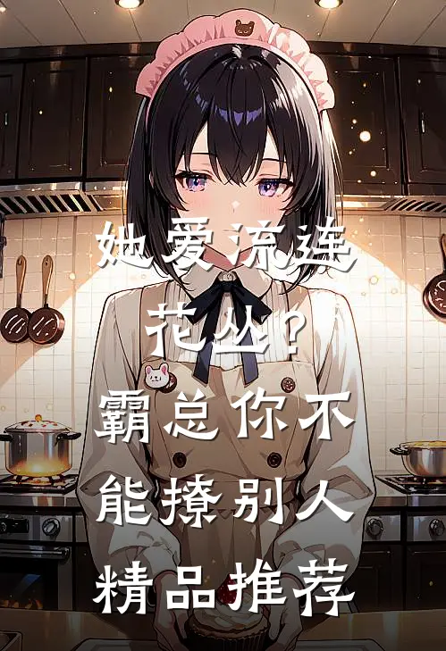 她爱流连花丛？霸总：你不能撩别人精品推荐