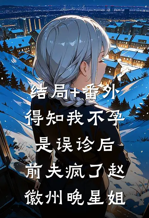 结局+番外得知我不孕是误诊后，前夫疯了赵徽州晚星姐