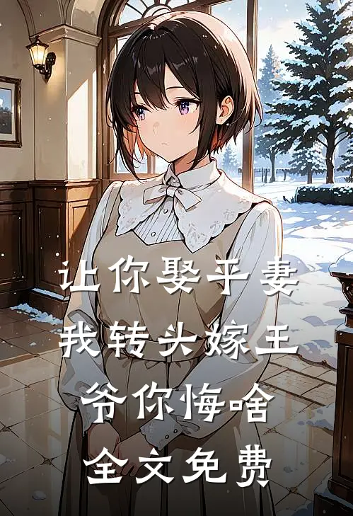 让你娶平妻，我转头嫁王爷你悔啥全文免费