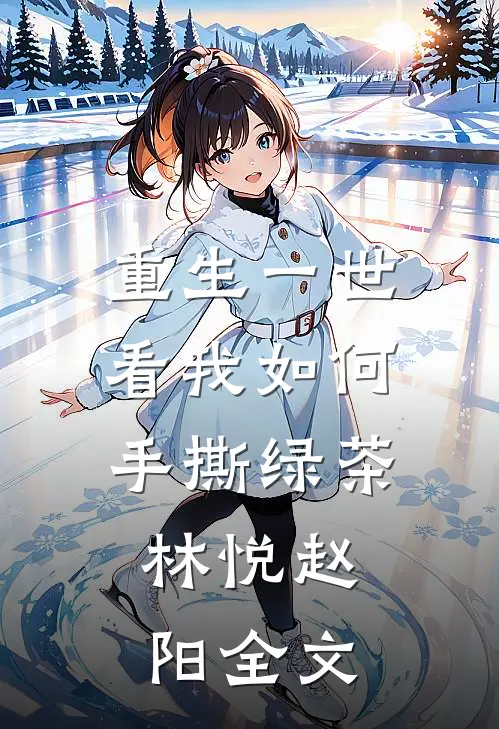 重生一世，看我如何手撕绿茶。林悦赵阳全文