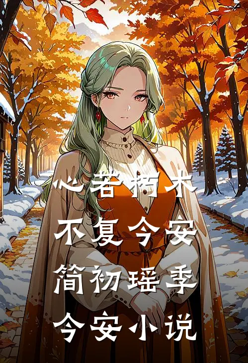 心若朽木，不复今安简初瑶季今安小说