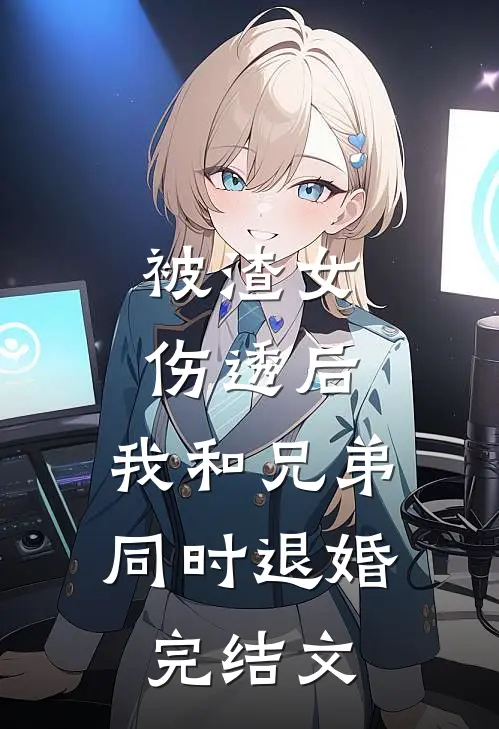 被渣女伤透后，我和兄弟同时退婚完结文