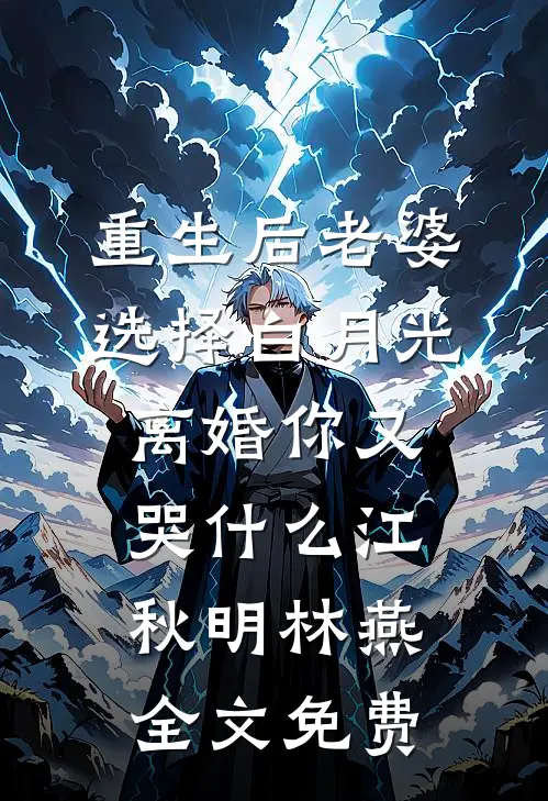 重生后老婆选择白月光，离婚你又哭什么江秋明林燕全文免费