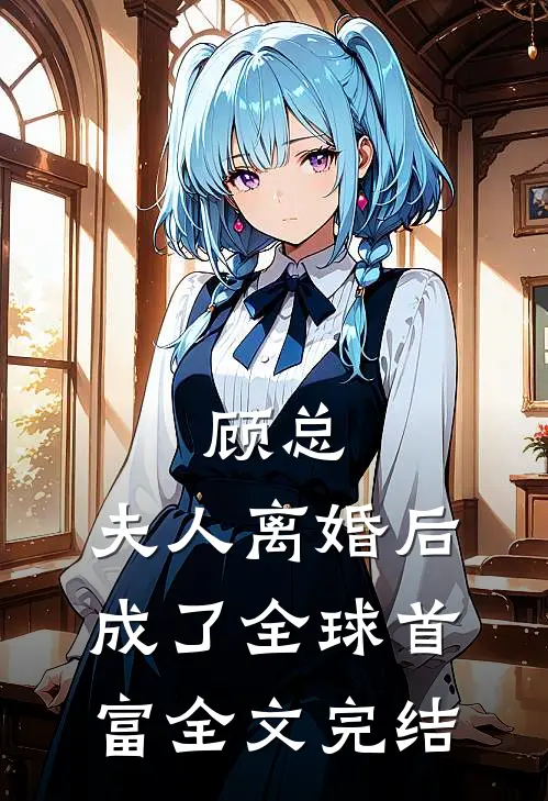 顾总，夫人离婚后成了全球首富全文完结