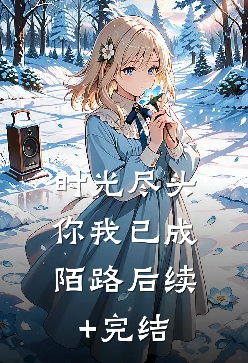 时光尽头，你我已成陌路后续+完结