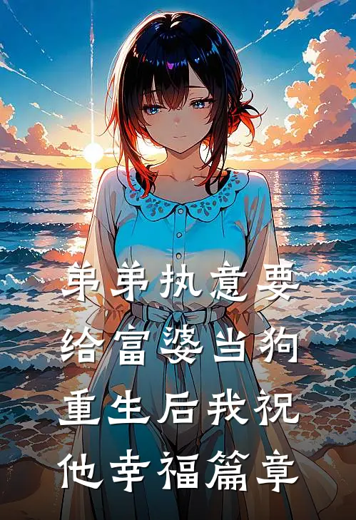 弟弟执意要给富婆当狗，重生后我祝他幸福篇章